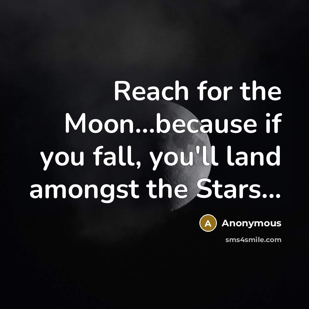 “Reach for the Moon…because if you fall, you'll land amongst the Stars...” quote by Anonymous