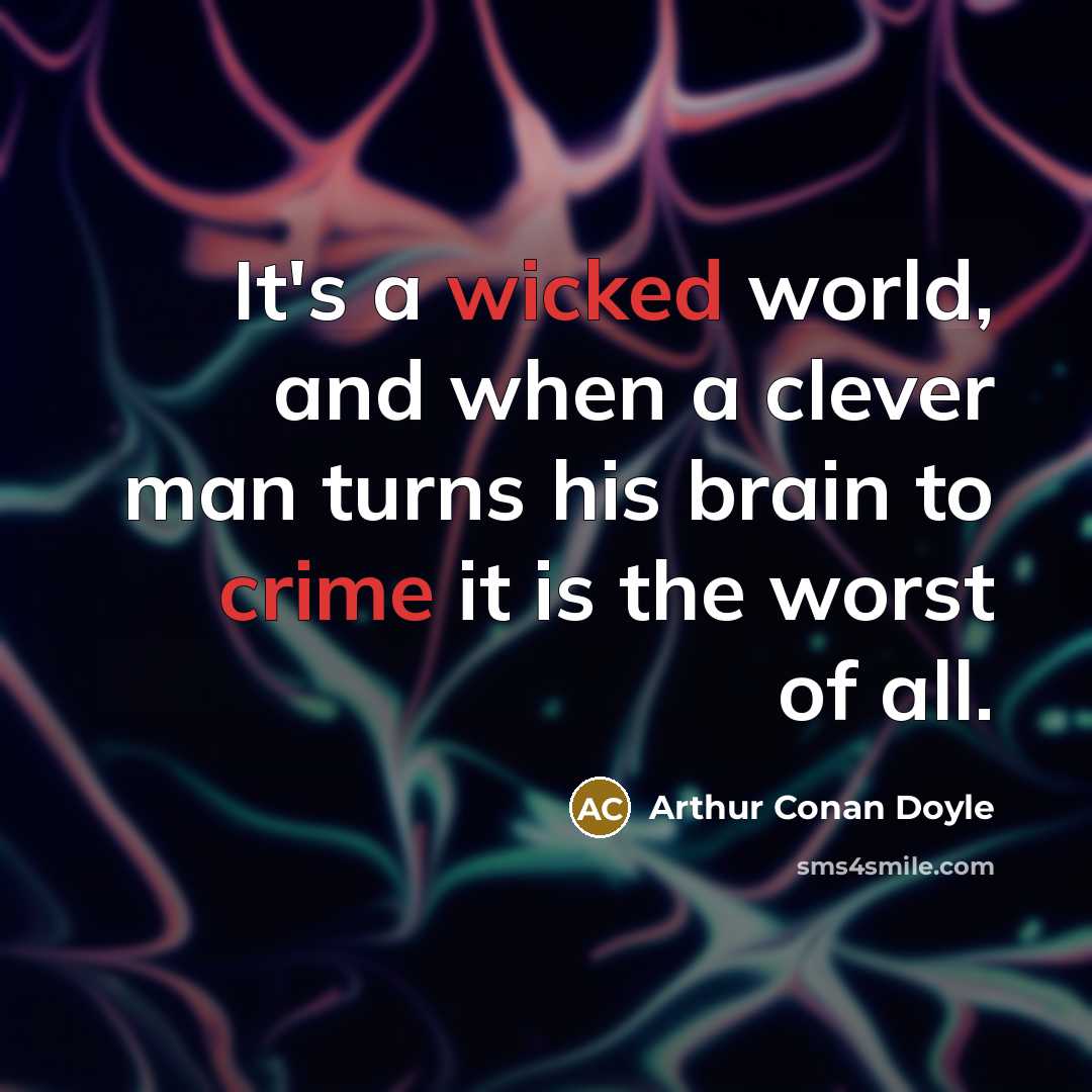 “It's a wicked world, and when a clever man turns his brain to crime it is the worst of all.” quote by Arthur Conan Doyle