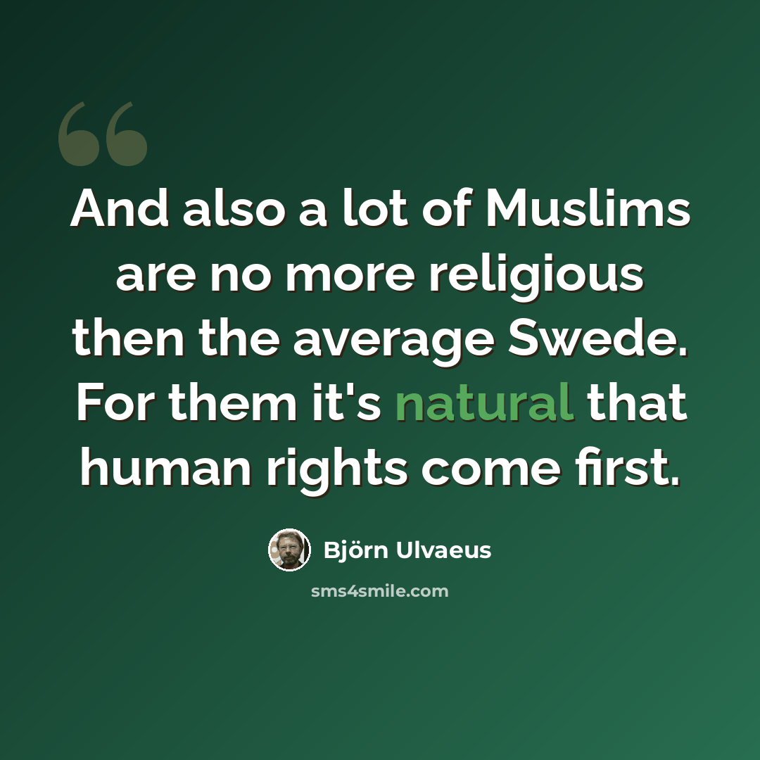 “And also a lot of Muslims are no more religious then the average Swede. For them it's natural that human rights come first.” quote by Bjorn Ulvaeus