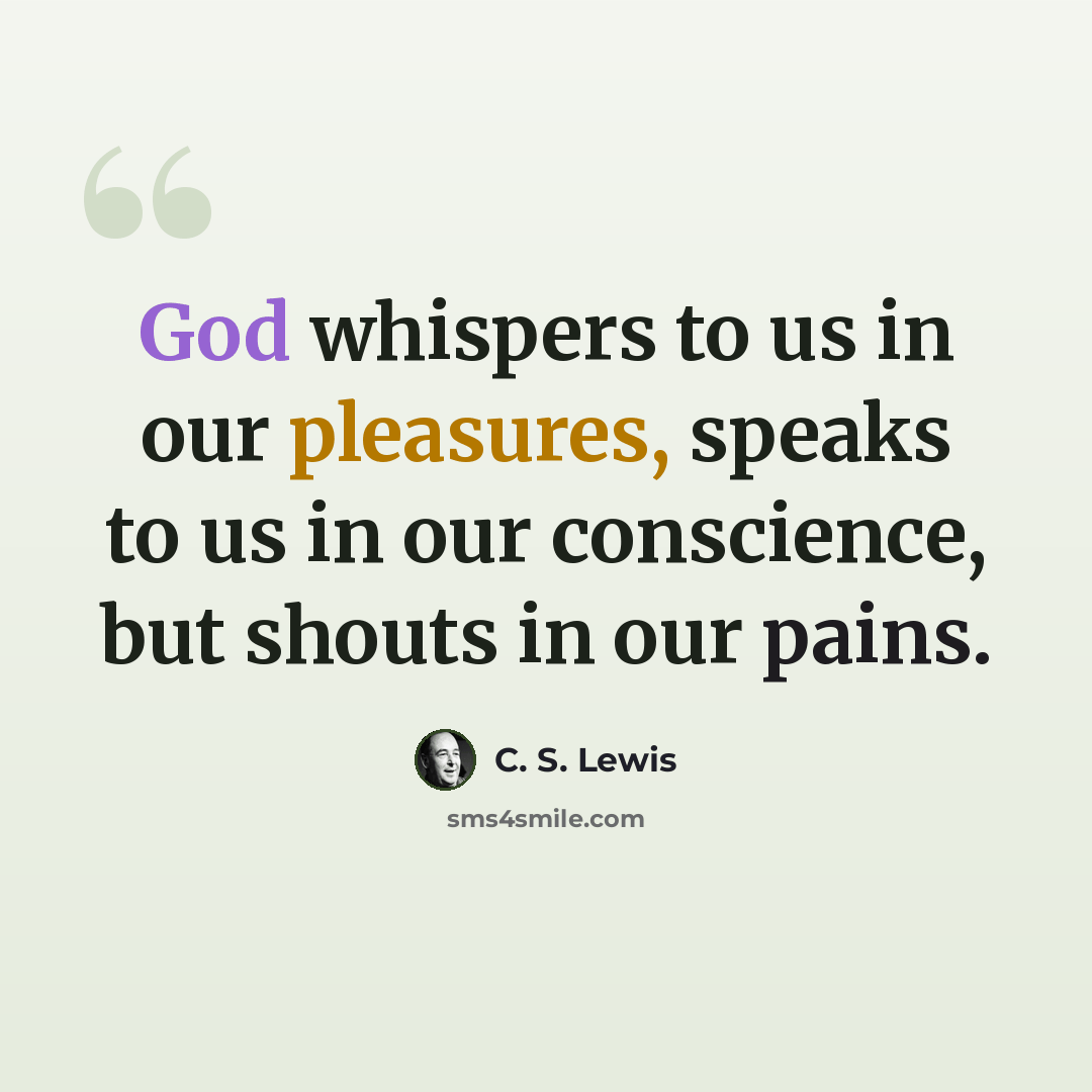 “God whispers to us in our pleasures, speaks to us in our conscience, but shouts in our pains.” quote by C. S. Lewis
