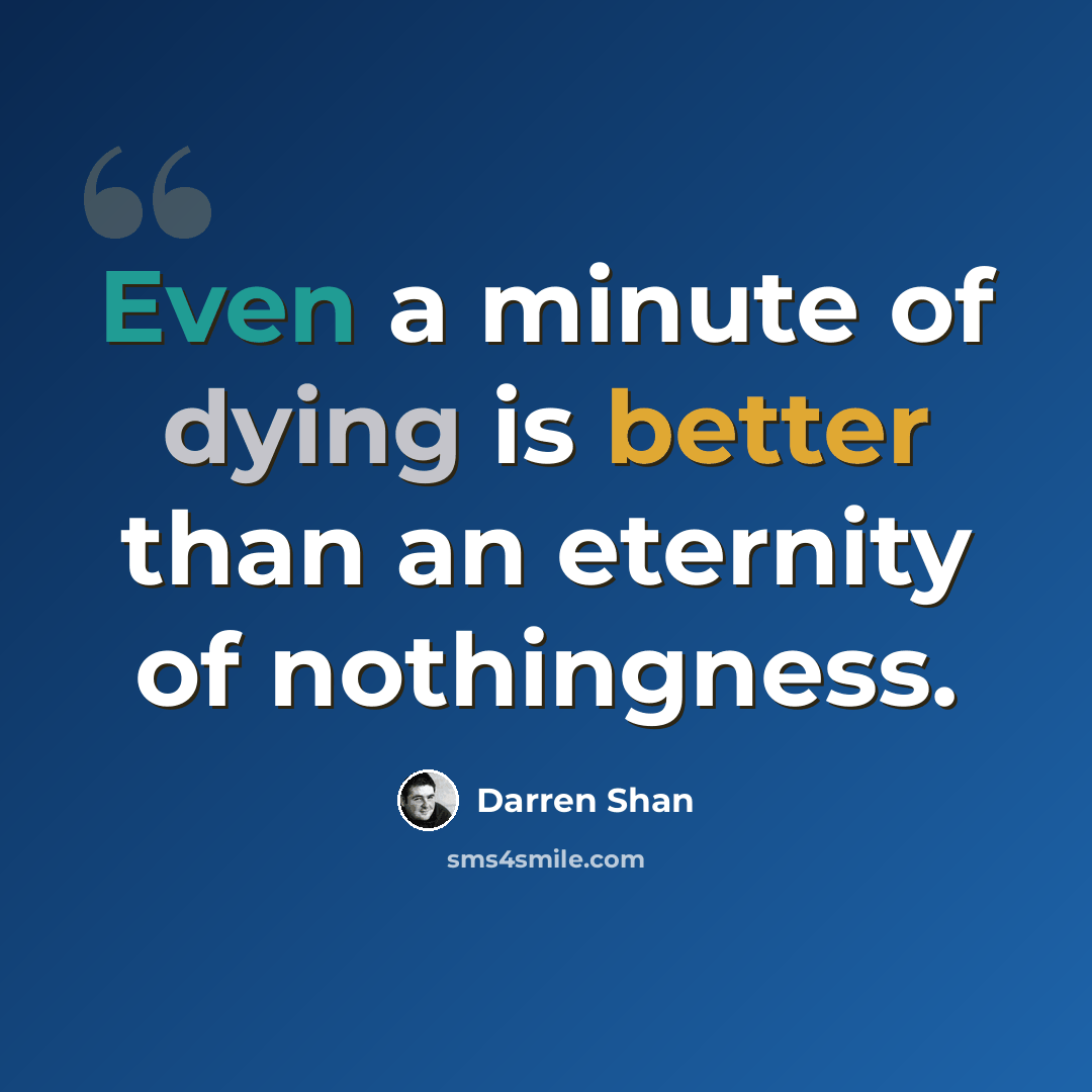 “Even a minute of dying is better than an eternity of nothingness.” quote by Darren Shan
