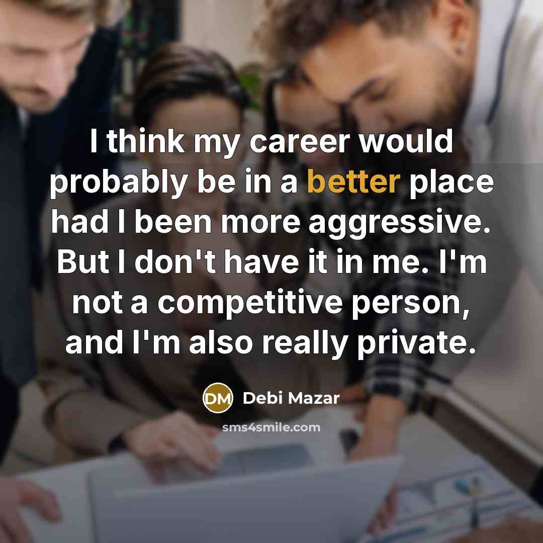 “I think my career would probably be in a better place had I been more aggressive. But I don't have it in me. I'm not a competitive person, and I'm also really private.” quote by Debi Mazar