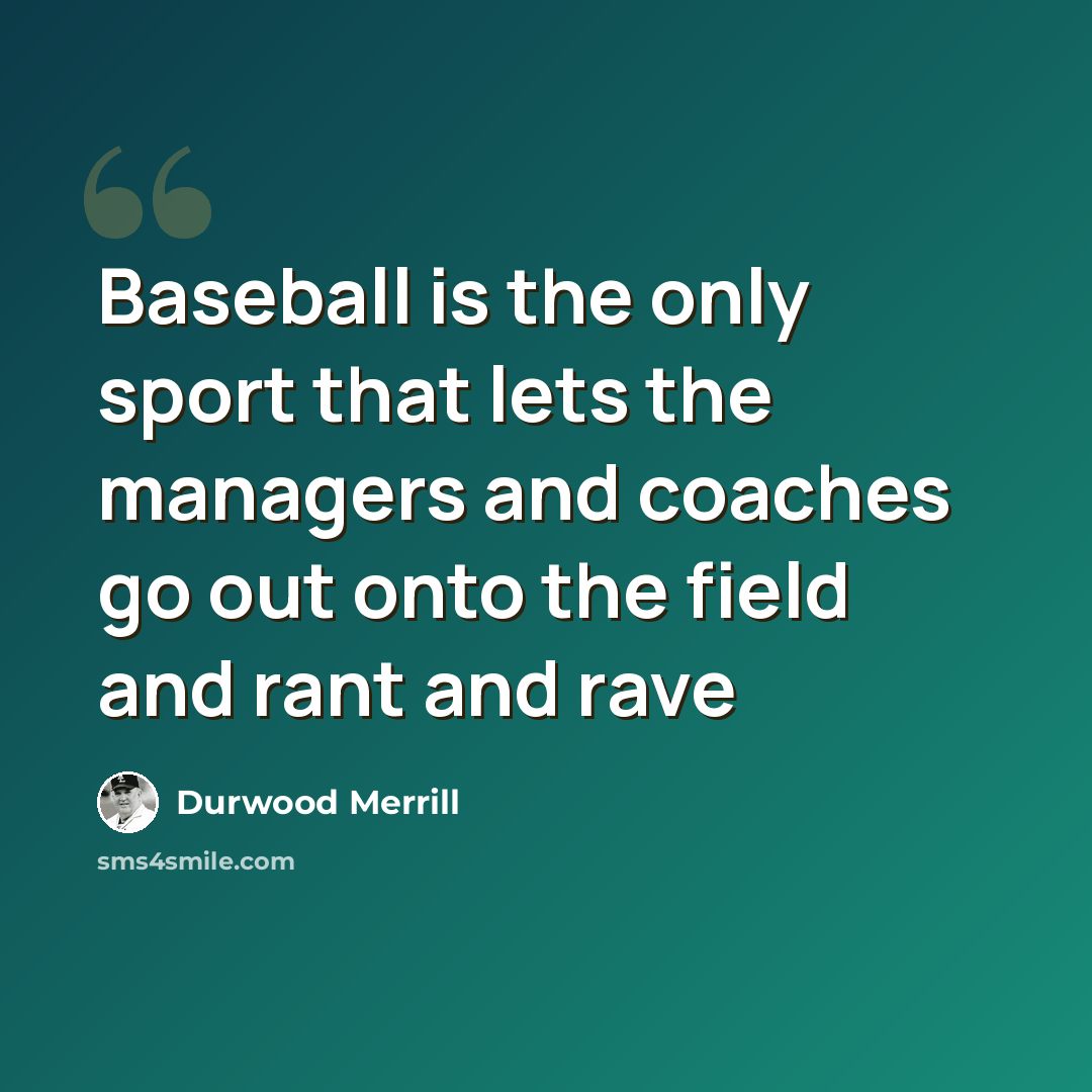“Baseball is the only sport that lets the managers and coaches go out onto the field and rant and rave” quote by Durwood Merrill