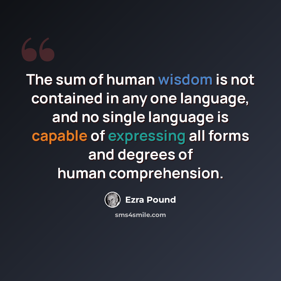 “The sum of human wisdom is not contained in any one language, and no single language is capable of expressing all forms and degrees of human comprehension.” quote by Ezra Pound