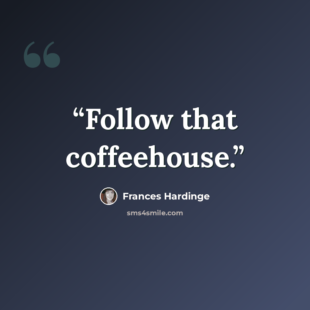 “Follow that coffeehouse.” quote by Frances Hardinge