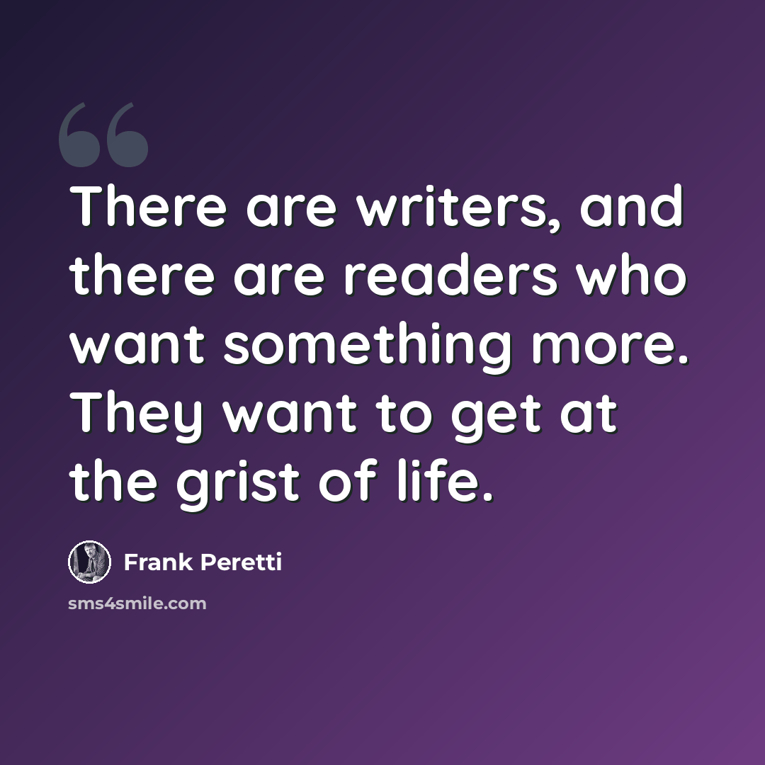 “There are writers, and there are readers who want something more. They want to get at the grist of life.” quote by Frank Peretti