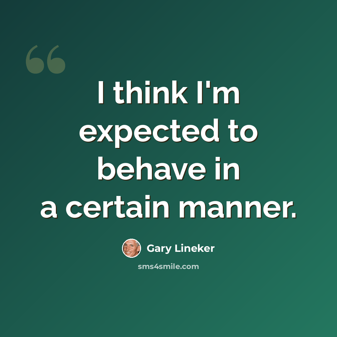 “I think I'm expected to behave in a certain manner.” quote by Gary Lineker