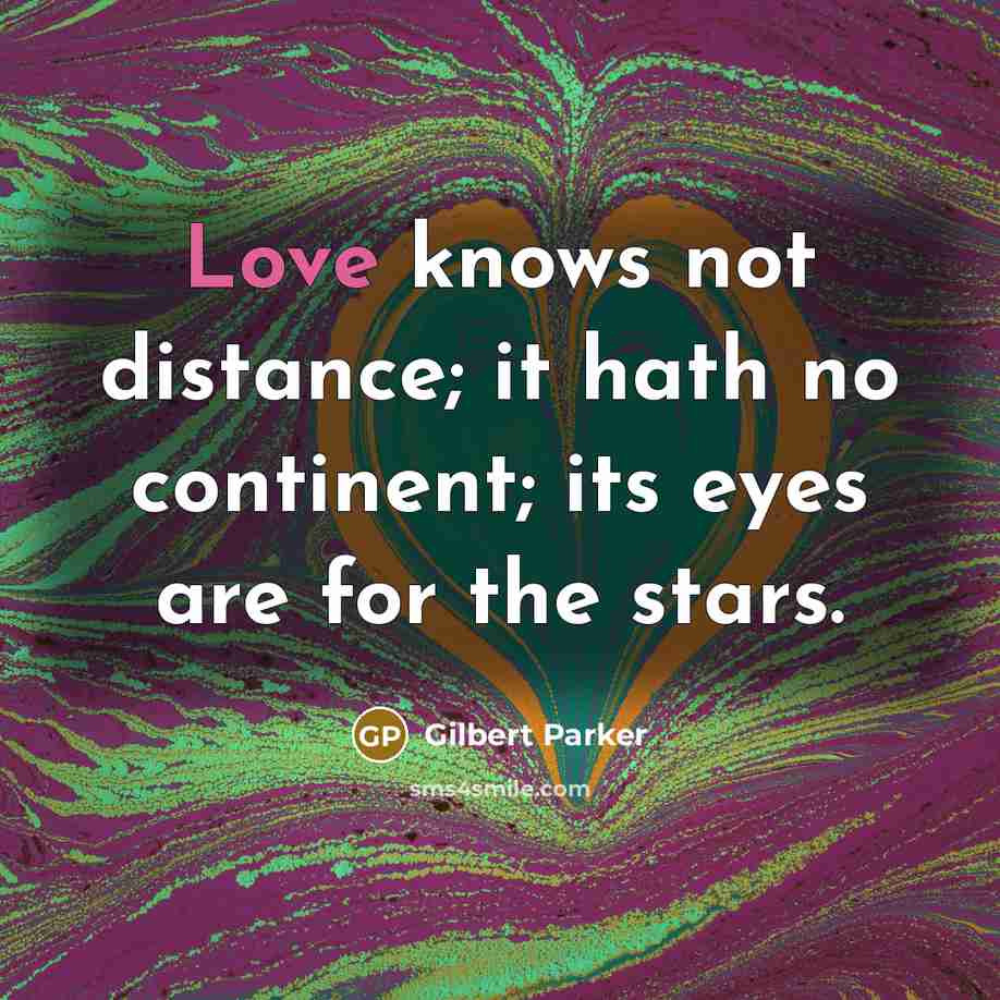 “Love knows not distance; it hath no continent; its eyes are for the stars.” quote by Gilbert Parker
