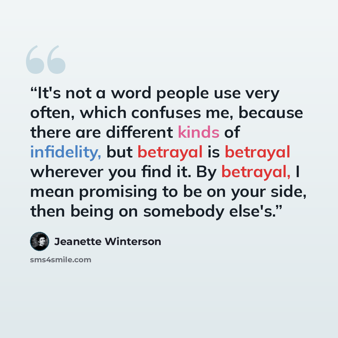 “It's not a word people use very often, which confuses me, because there are different kinds of infidelity, but betrayal is betrayal wherever you find it. By betrayal, I mean promising to be on your side, then being on somebody else's.” quote by Jeanette Winterson