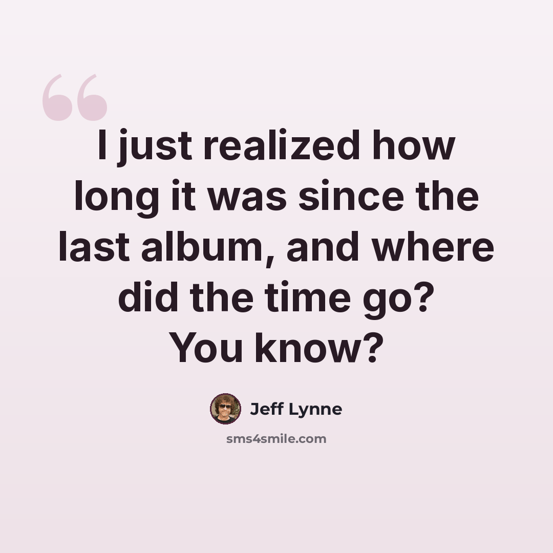 “I just realized how long it was since the last album, and where did the time go? You know?” quote by Jeff Lynne