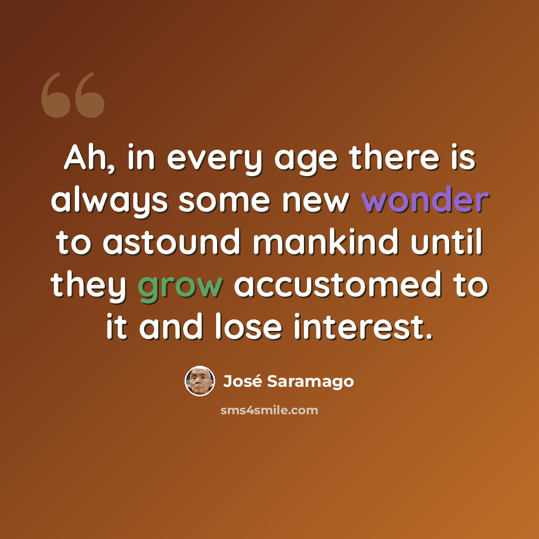 “Ah, in every age there is always some new wonder to astound mankind until they grow accustomed to it and lose interest.” quote by Jose Saramago