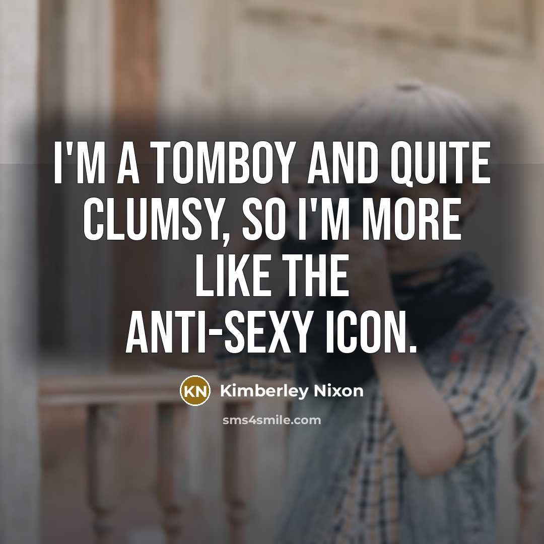 “I'm a tomboy and quite clumsy, so I'm more like the anti-sexy icon.” quote by Kimberley Nixon