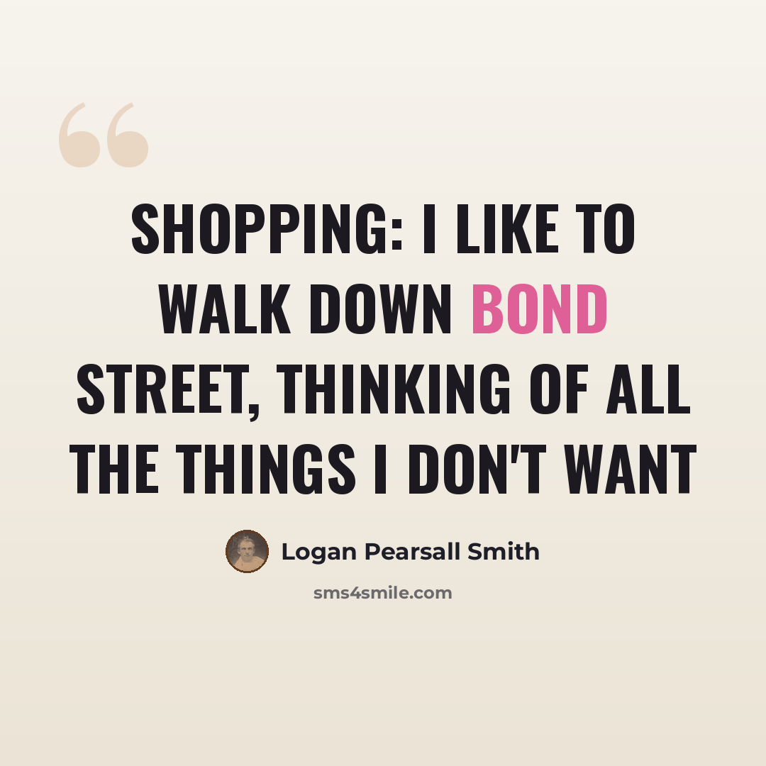 “Shopping: I like to walk down Bond Street, thinking of all the things I don't want” quote by Logan Pearsall Smith