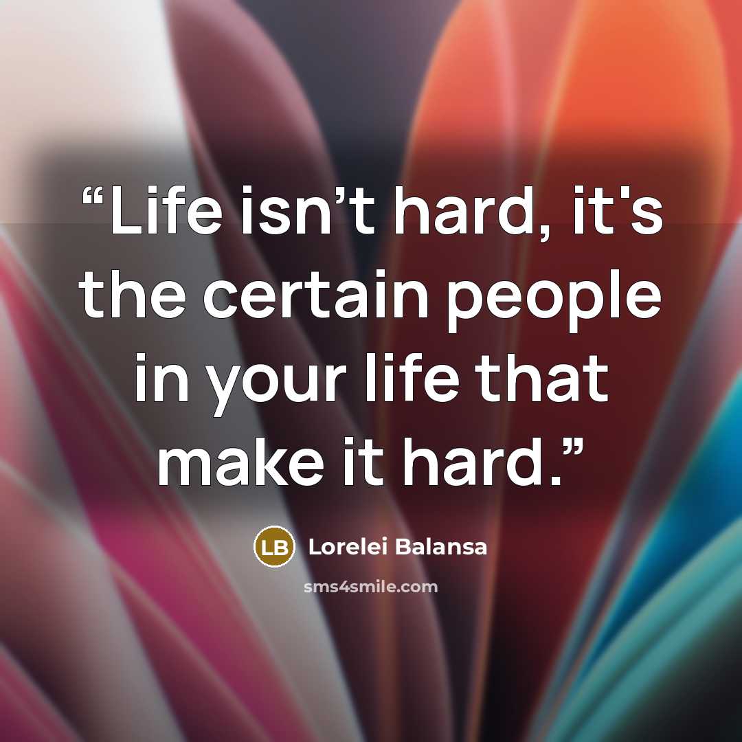 “Life isn't hard, it's the certain people in your life that make it hard.” quote by Lorelei Balansa