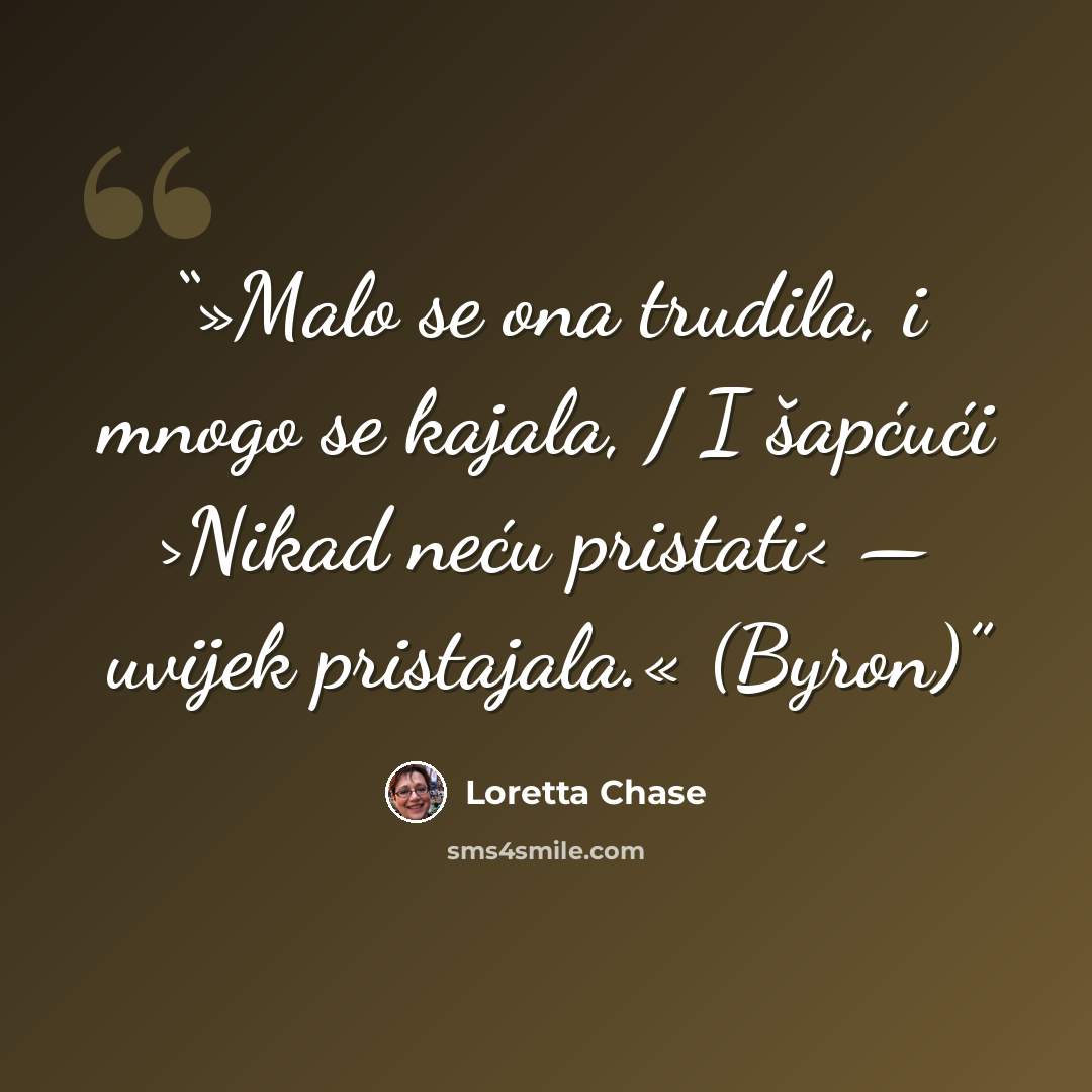 “»Malo se ona trudila, i mnogo se kajala, / I šapćući >Nikad neću pristati< — uvijek pristajala.« (Byron)” quote by Loretta Chase