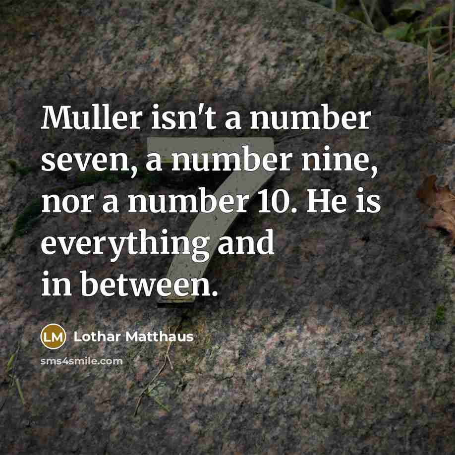 “Muller isn't a number seven, a number nine, nor a number 10. He is everything and in between.” quote by Lothar Matthaus