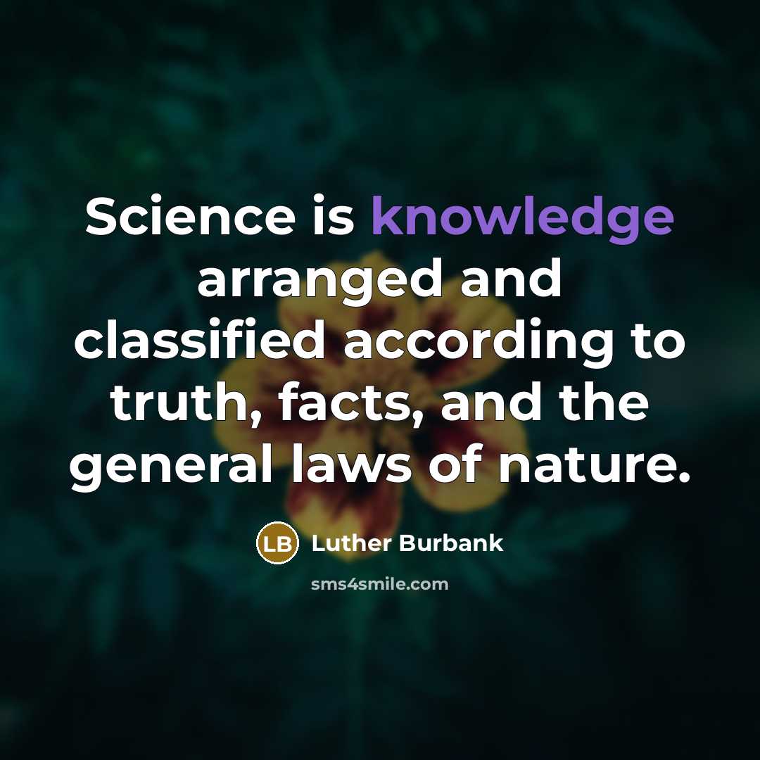 “Science is knowledge arranged and classified according to truth, facts, and the general laws of nature.” quote by Luther Burbank