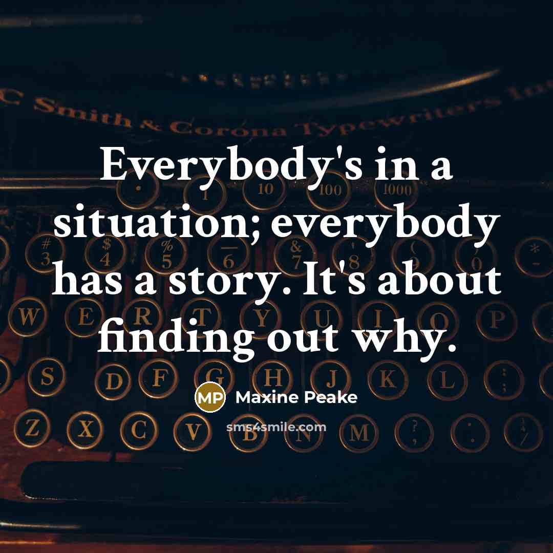 “Everybody's in a situation; everybody has a story. It's about finding out why.” quote by Maxine Peake