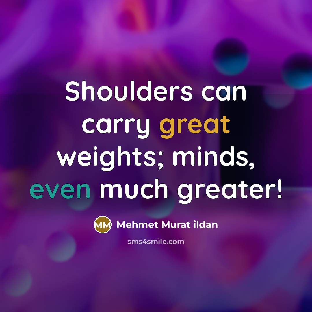 “Shoulders can carry great weights; minds, even much greater!” quote by Mehmet Murat Ildan