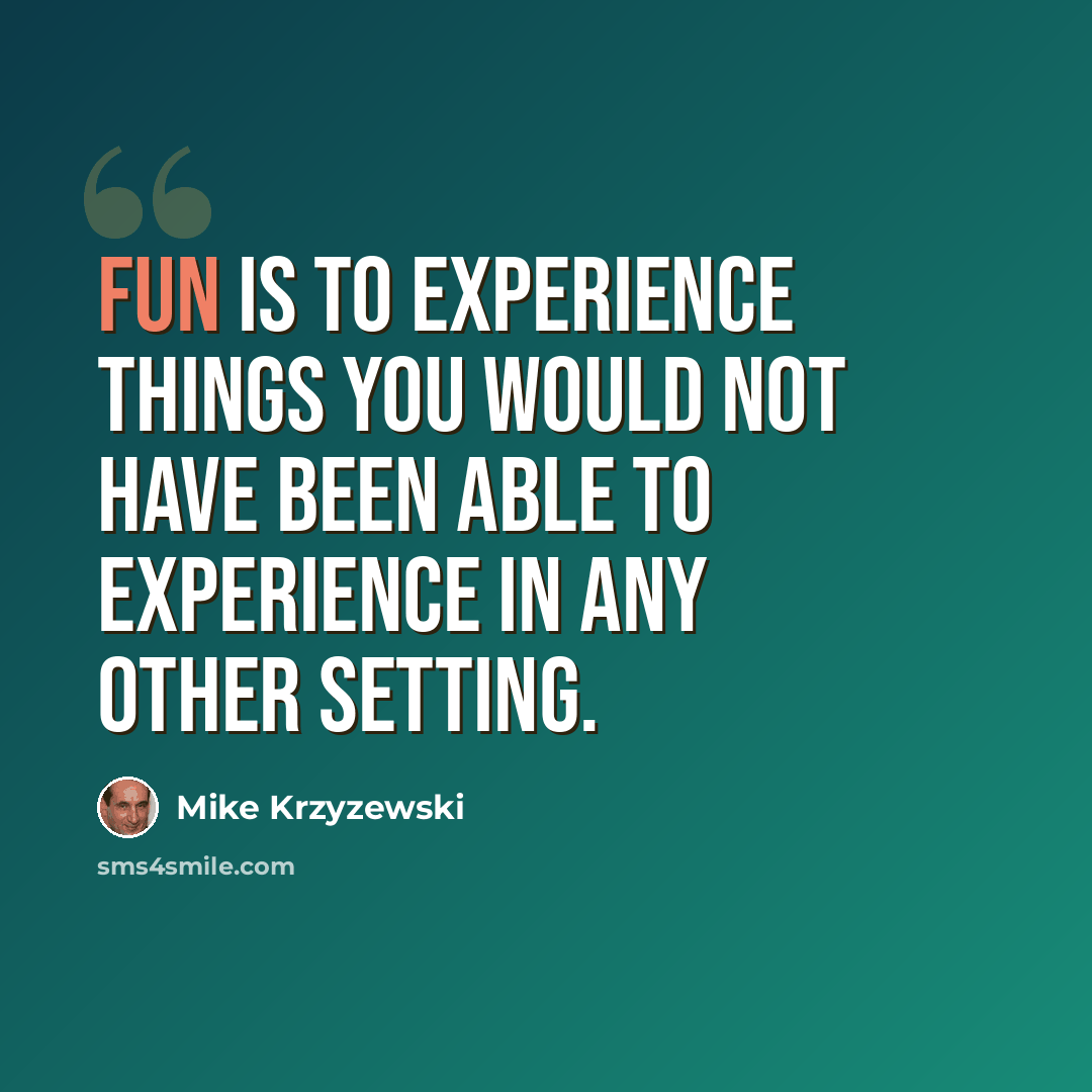 “Fun is to experience things you would not have been able to experience in any other setting.” quote by Mike Krzyzewski