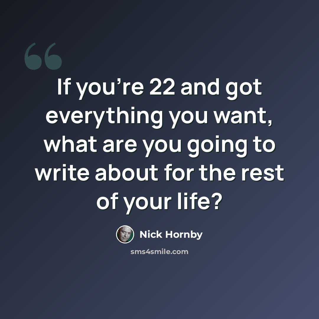 “If you're 22 and got everything you want, what are you going to write about for the rest of your life?” quote by Nick Hornby