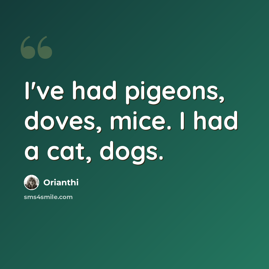 “I've had pigeons, doves, mice. I had a cat, dogs.” quote by Orianthi