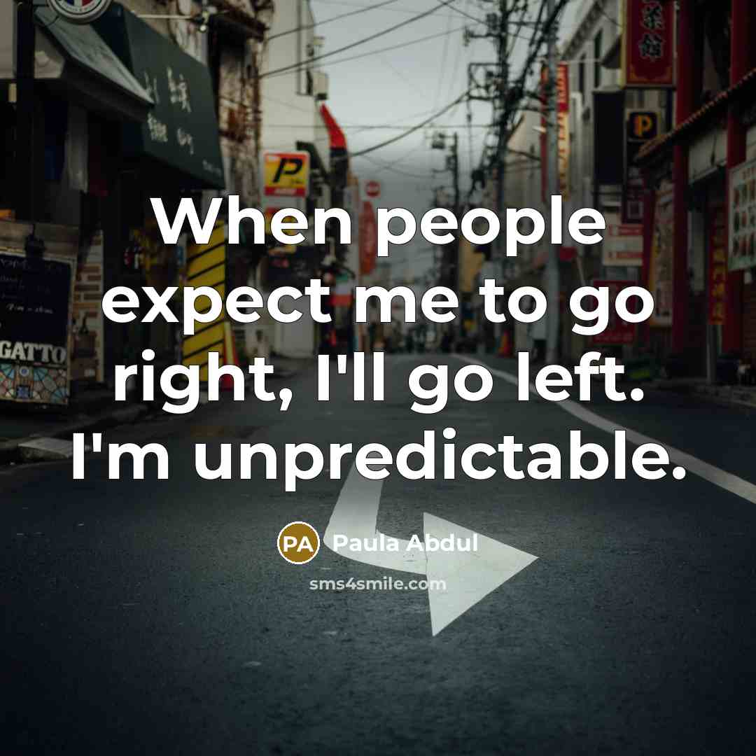 “When people expect me to go right, I'll go left. I'm unpredictable.” quote by Paula Abdul