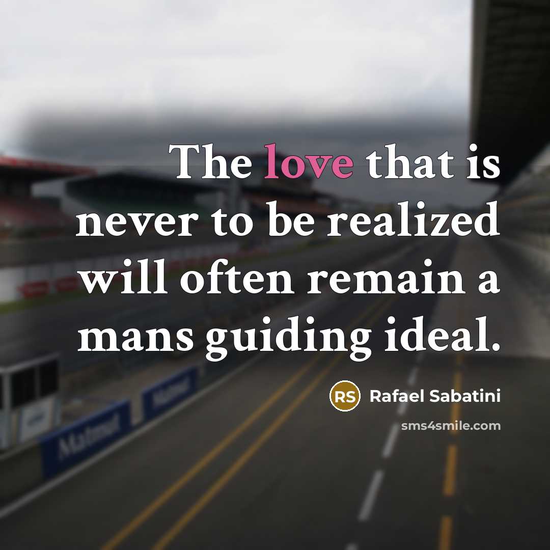 “The love that is never to be realized will often remain a mans guiding ideal.” quote by Rafael Sabatini