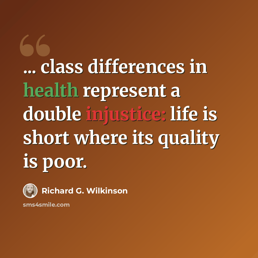 “... class differences in health represent a double injustice: life is short where its quality is poor.” quote by Richard G. Wilkinson