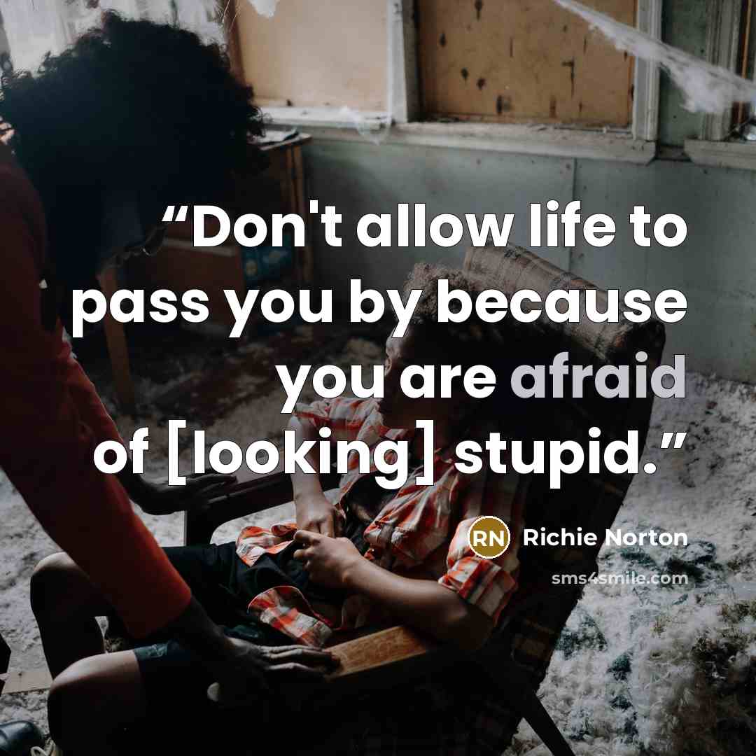 “Don't allow life to pass you by because you are afraid of [looking] stupid.” quote by Richie Norton