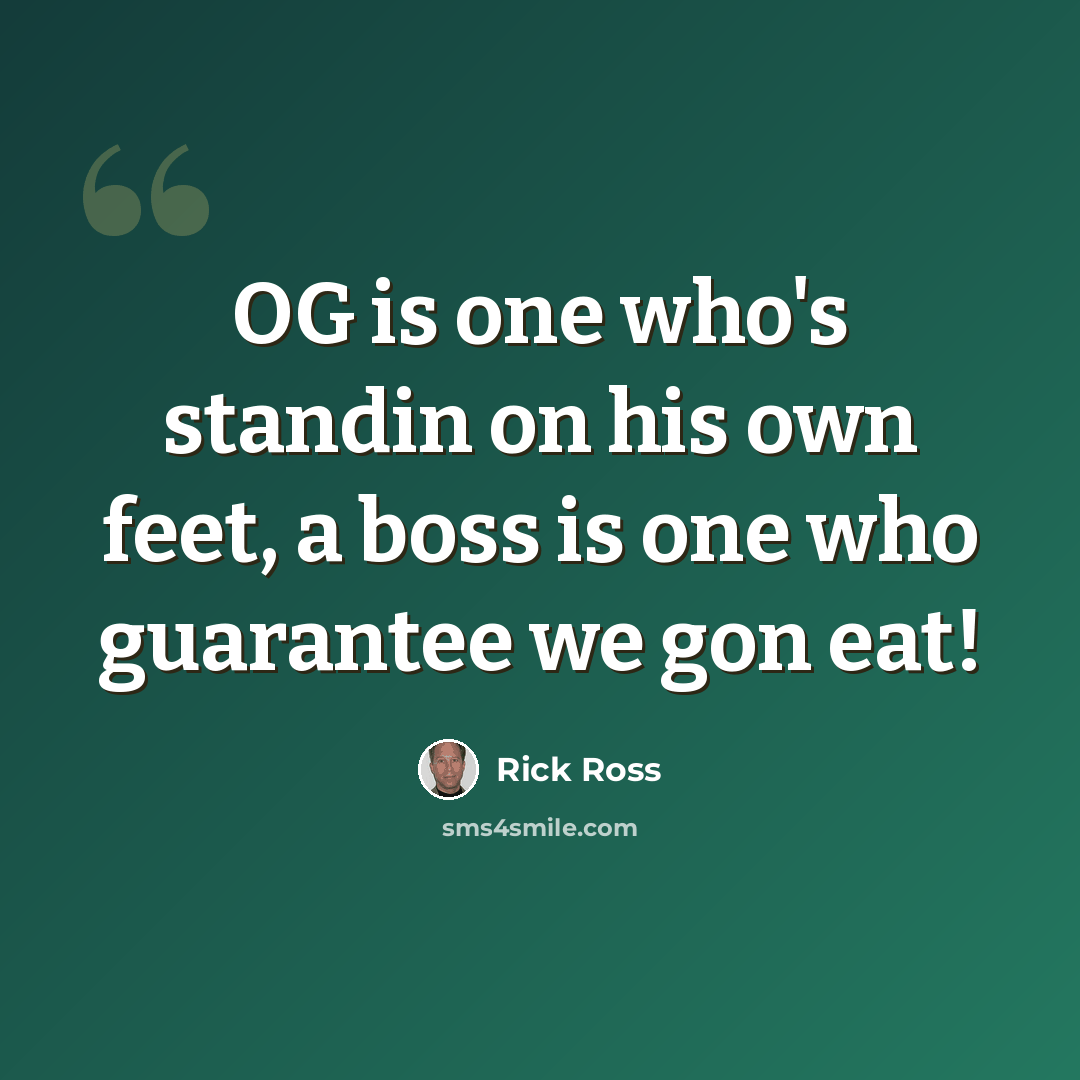 “OG is one who's standin on his own feet, a boss is one who guarantee we gon eat!” quote by Rick Ross