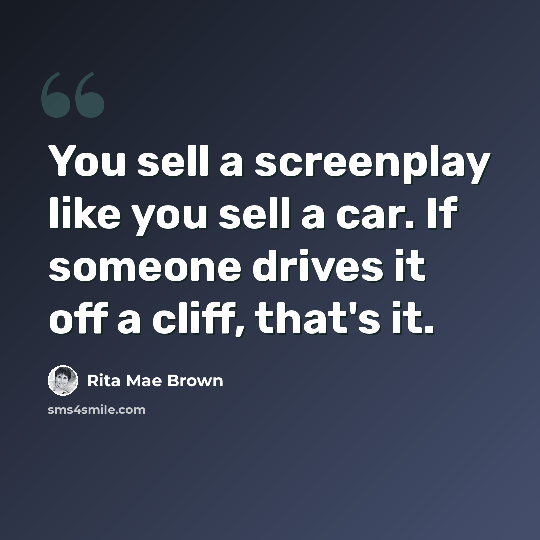 “You sell a screenplay like you sell a car. If someone drives it off a cliff, that's it.” quote by Rita Mae Brown