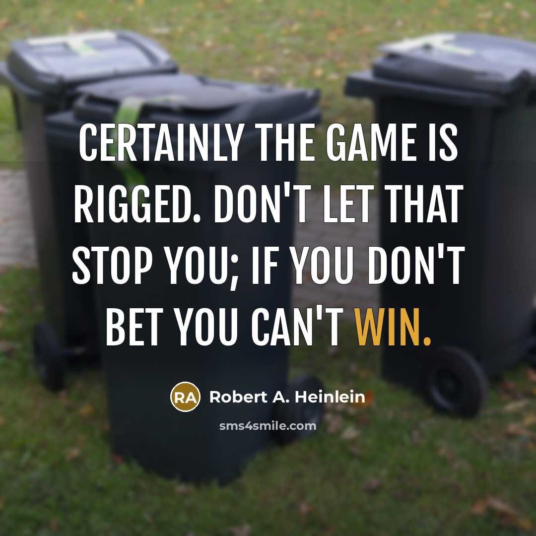 “Certainly the game is rigged. Don't let that stop you; if you don't bet you can't win.” quote by Robert A. Heinlein