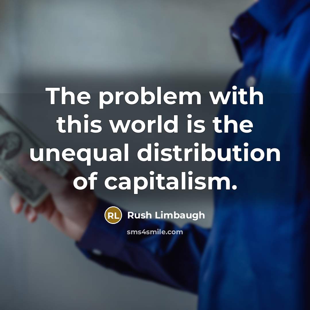 “The problem with this world is the unequal distribution of capitalism.” quote by Rush Limbaugh