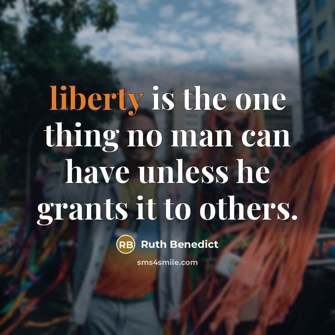 “liberty is the one thing no man can have unless he grants it to others.” quote by Ruth Benedict