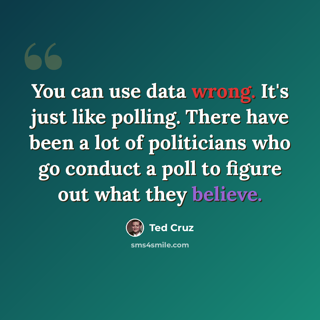 “You can use data wrong. It's just like polling. There have been a lot of politicians who go conduct a poll to figure out what they believe.” quote by Ted Cruz