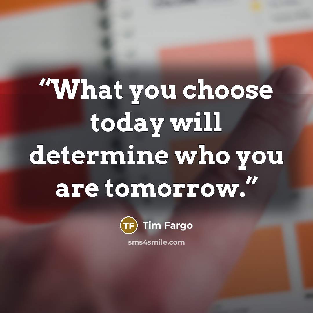 “What you choose today will determine who you are tomorrow.” quote by Tim Fargo