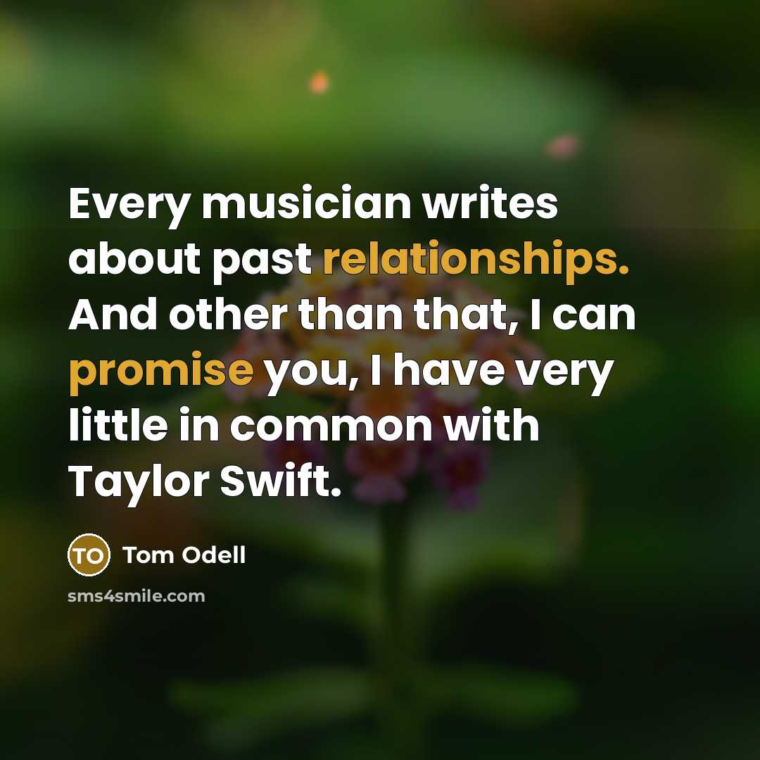 “Every musician writes about past relationships. And other than that, I can promise you, I have very little in common with Taylor Swift.” quote by Tom Odell
