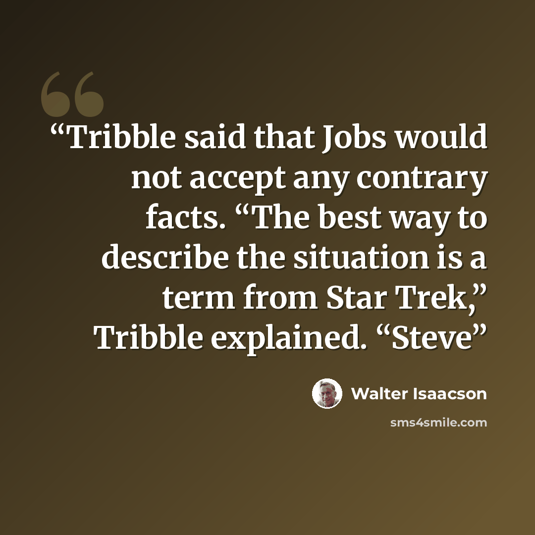 “Tribble said that Jobs would not accept any contrary facts. “The best way to describe the situation is a term from Star Trek,” Tribble explained. “Steve” quote by Walter Isaacson