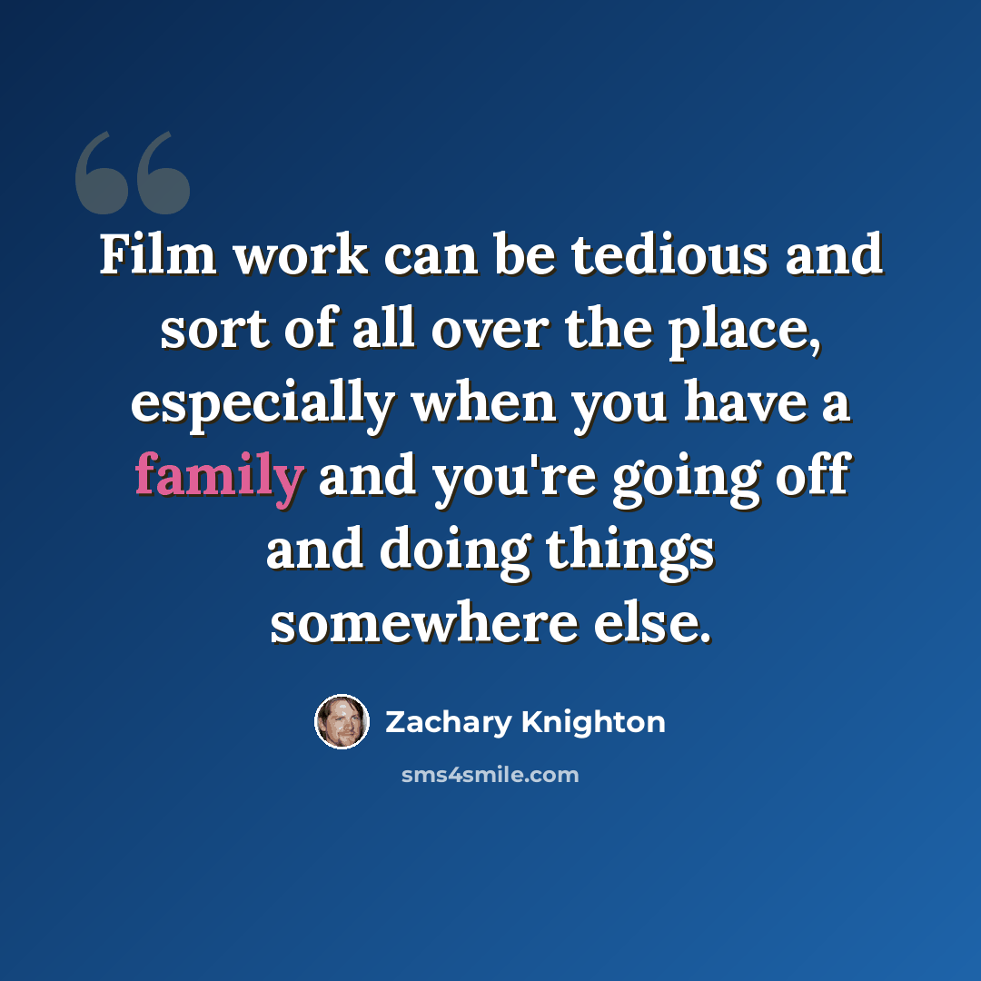 “Film work can be tedious and sort of all over the place, especially when you have a family and you're going off and doing things somewhere else.” quote by Zachary Knighton