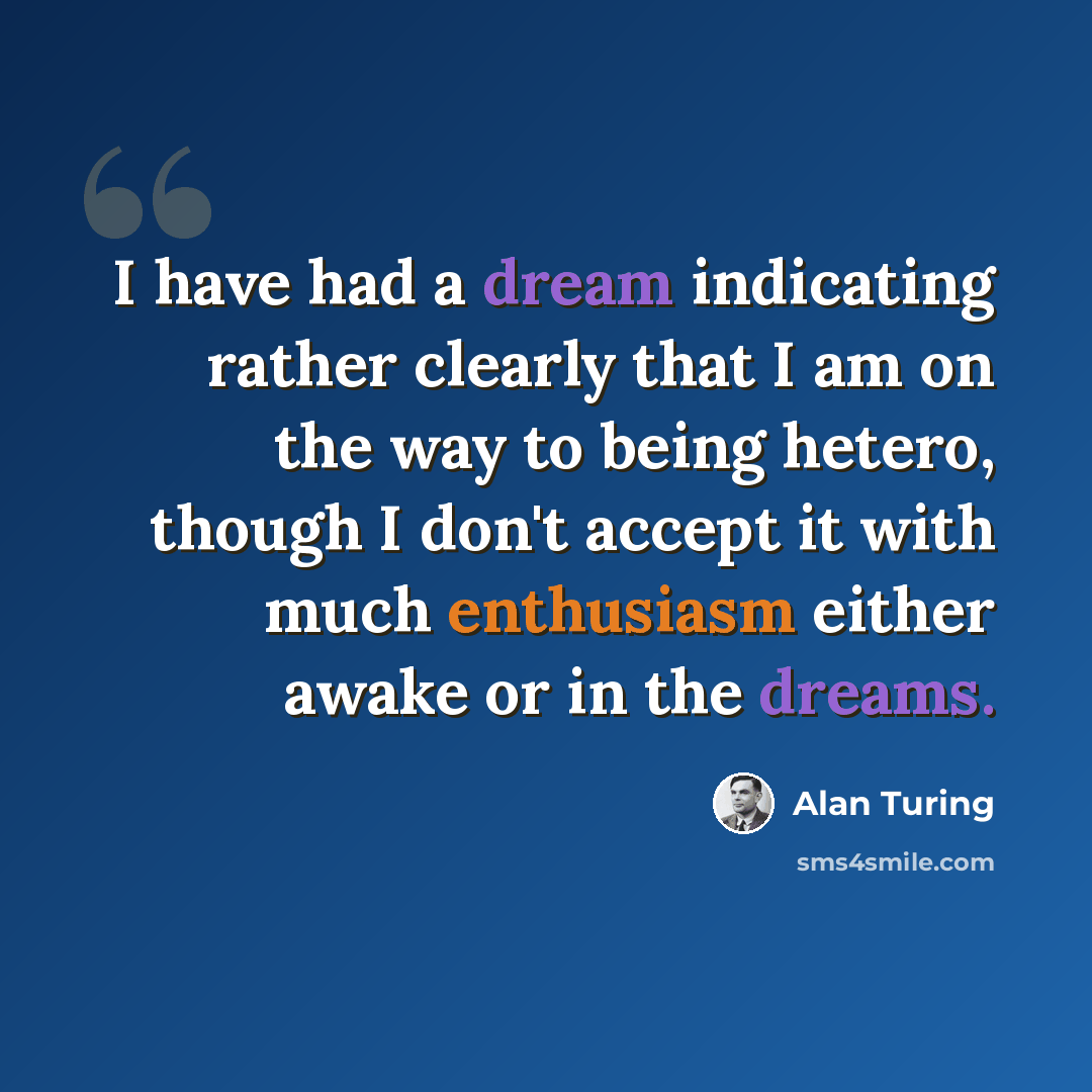“I have had a dream indicating rather clearly that I am on the way to being hetero, though I don't accept it with much enthusiasm either awake or in the dreams.” quote by Alan Turing