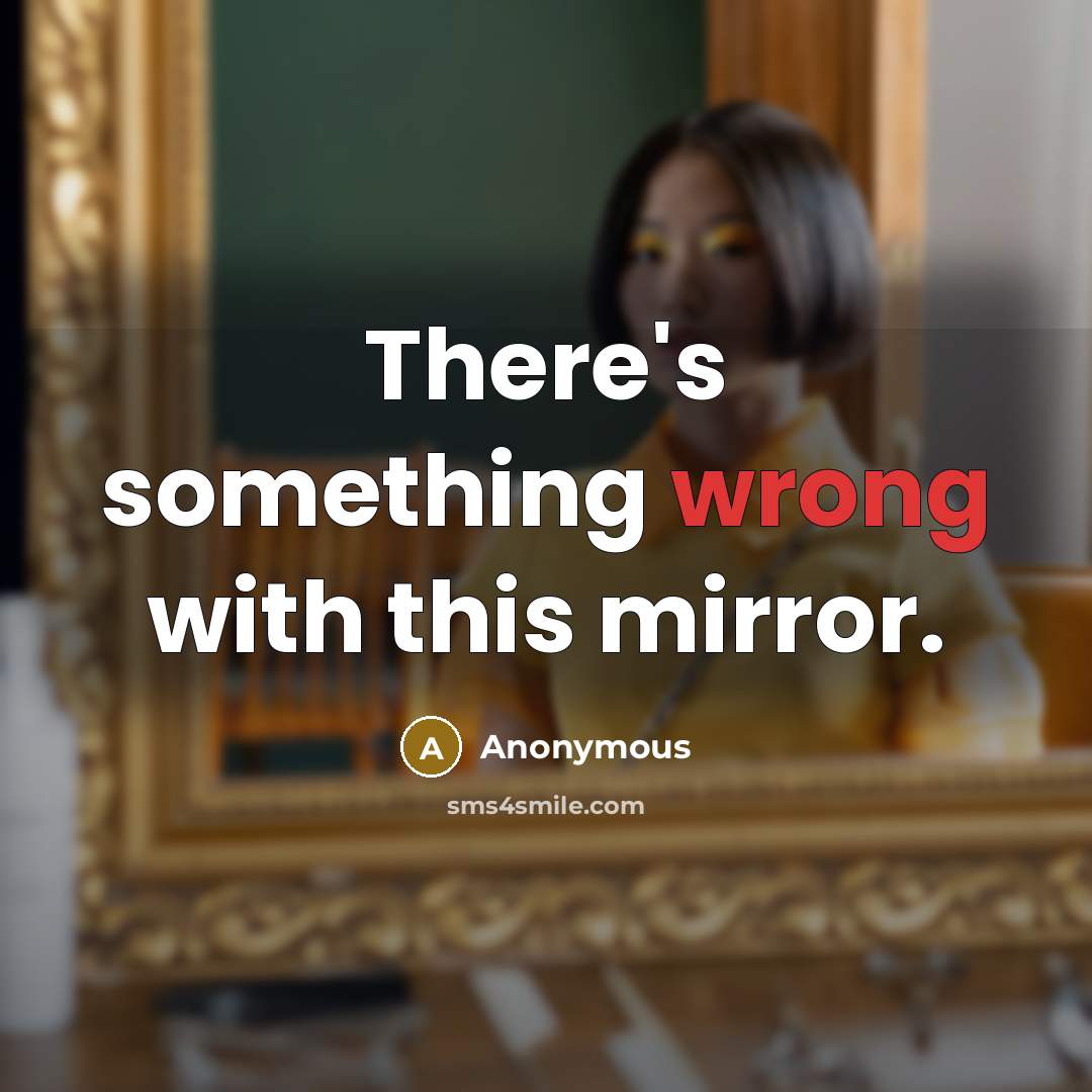 “There's something wrong with this mirror.” quote by Anonymous