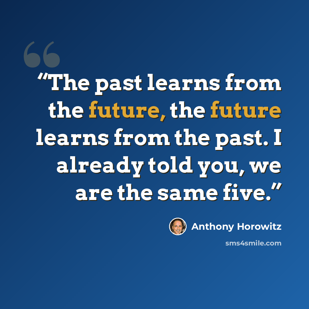 “The past learns from the future, the future learns from the past. I already told you, we are the same five.” quote by Anthony Horowitz