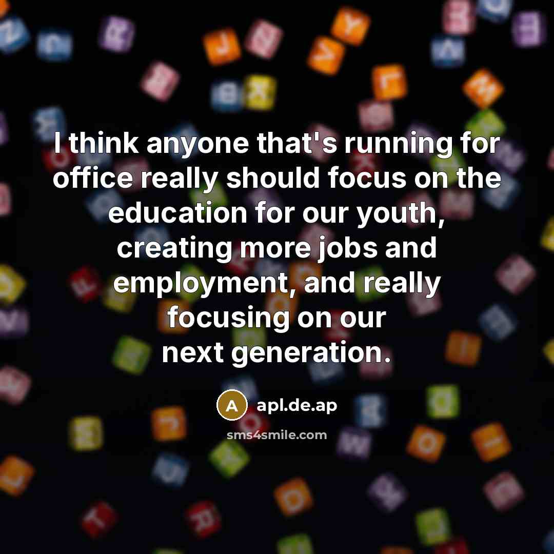 “I think anyone that's running for office really should focus on the education for our youth, creating more jobs and employment, and really focusing on our next generation.” quote by apl.de.ap