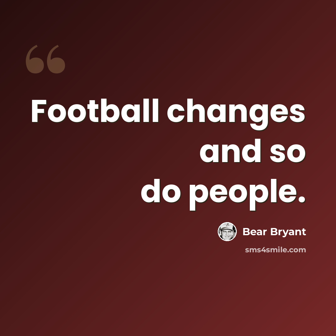 “Football changes and so do people.” quote by Bear Bryant