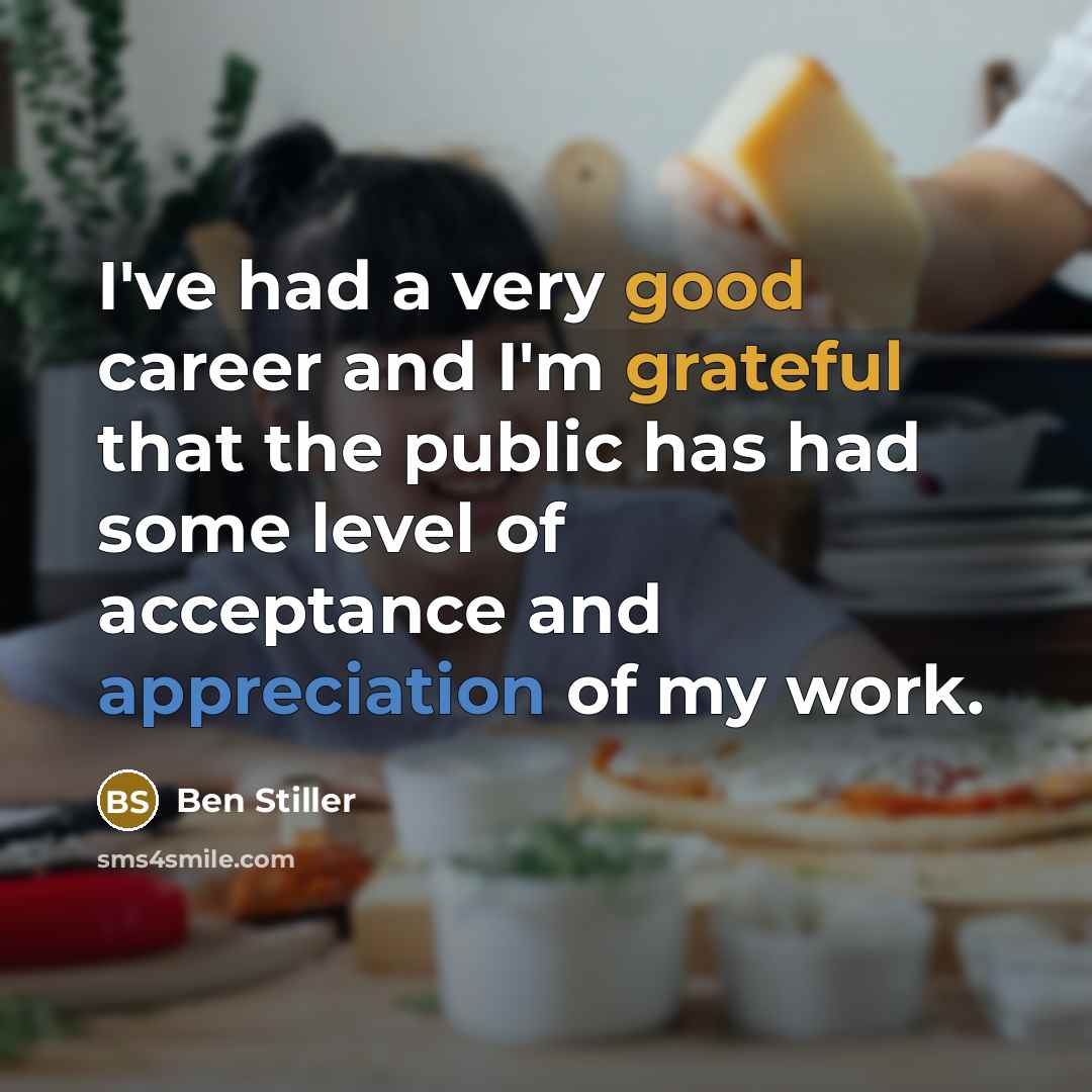 “I've had a very good career and I'm grateful that the public has had some level of acceptance and appreciation of my work.” quote by Ben Stiller