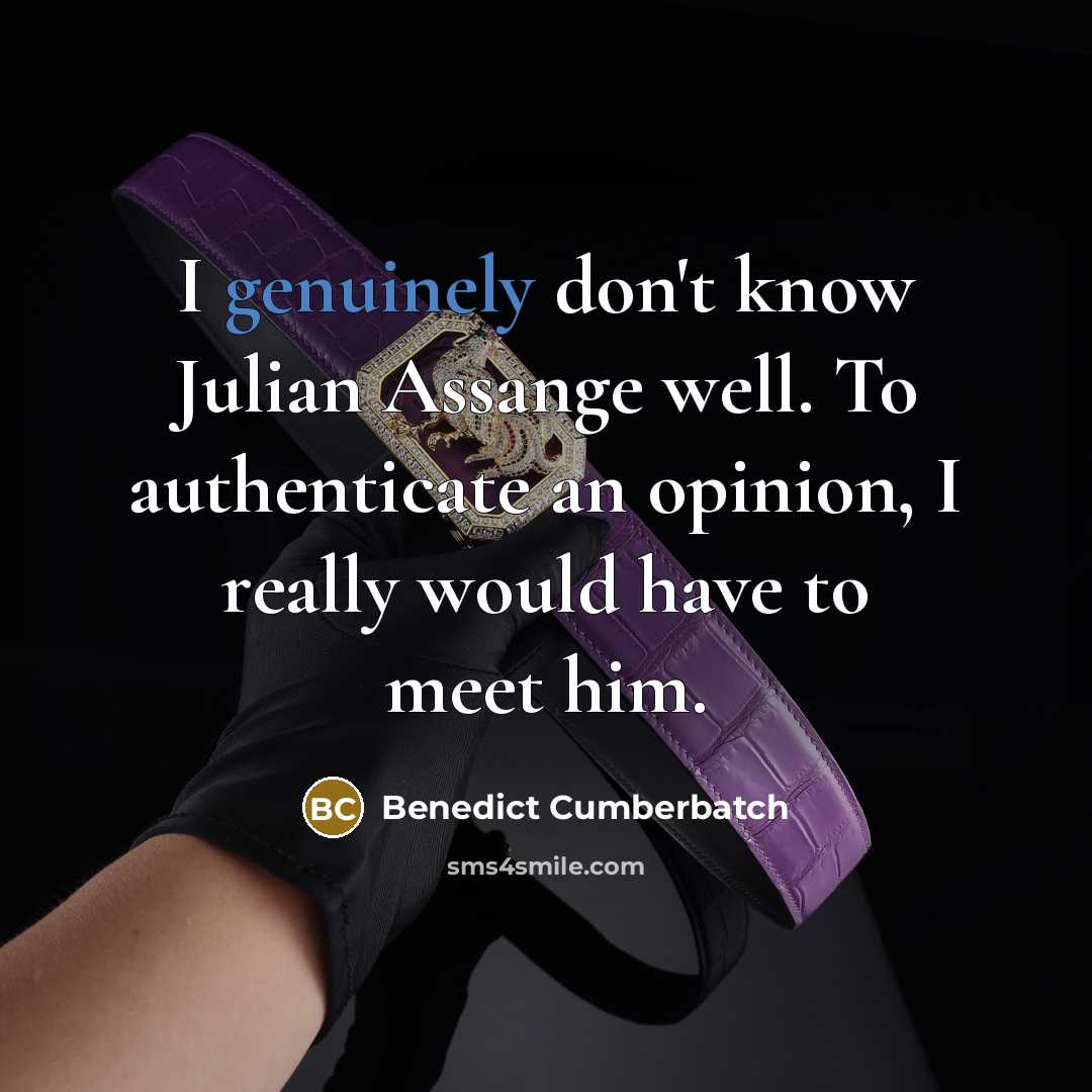 “I genuinely don't know Julian Assange well. To authenticate an opinion, I really would have to meet him.” quote by Benedict Cumberbatch