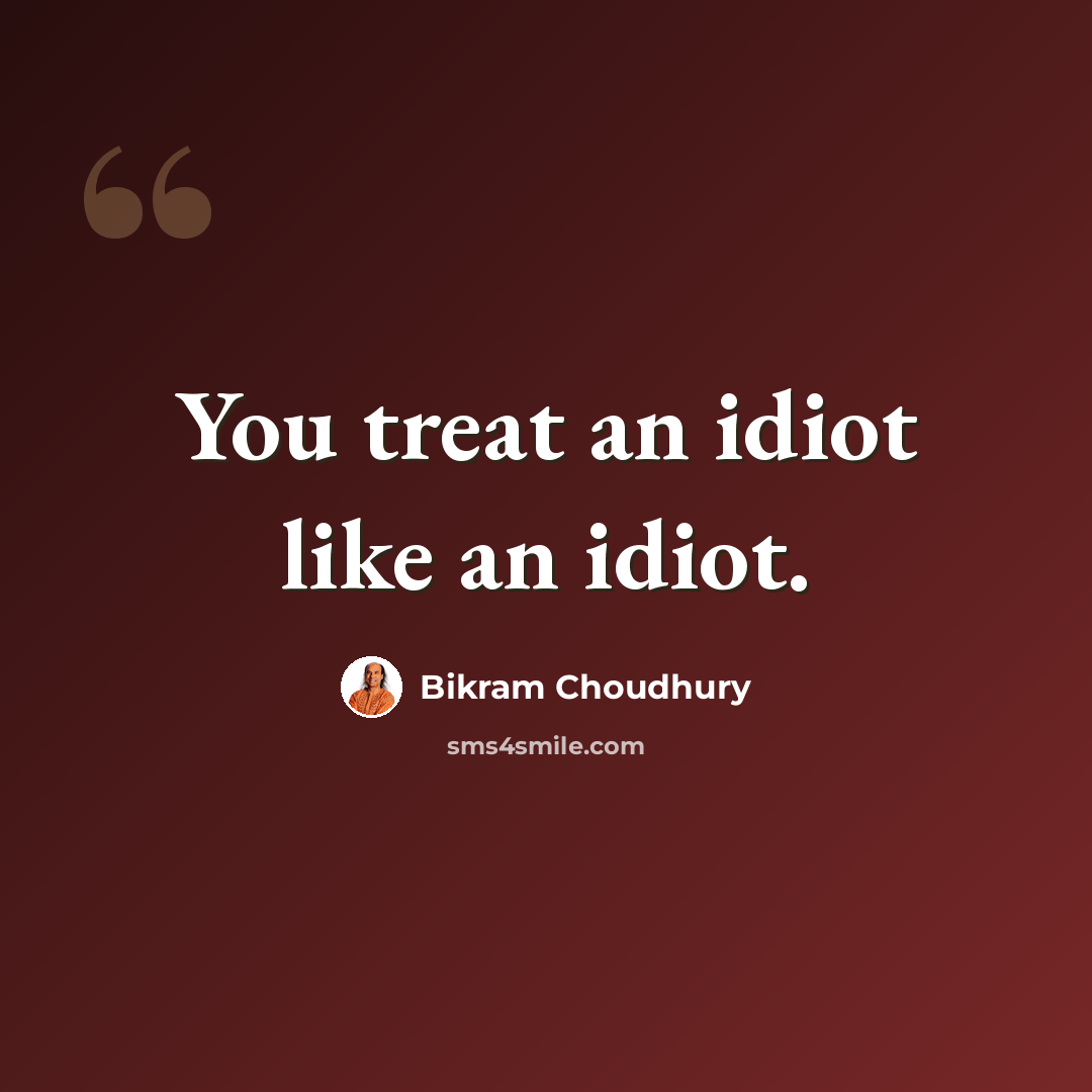 “You treat an idiot like an idiot.” quote by Bikram Choudhury