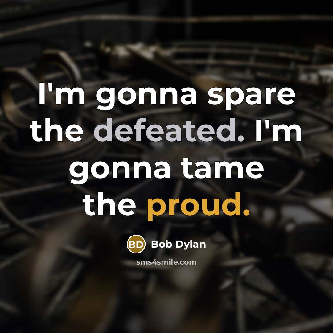 “I'm gonna spare the defeated. I'm gonna tame the proud.” quote by Bob Dylan