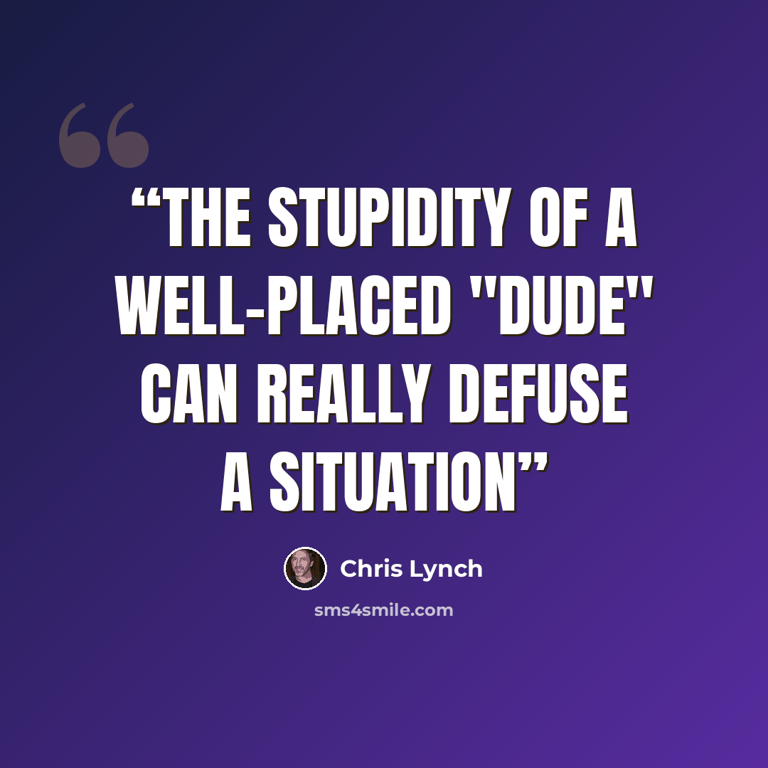 “The stupidity of a well-placed "dude" can really defuse a situation” quote by Chris Lynch